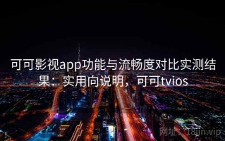 可可影视app功能与流畅度对比实测结果：实用向说明，可可tvios
