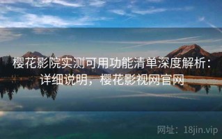 樱花影院实测可用功能清单深度解析：详细说明，樱花影视网官网