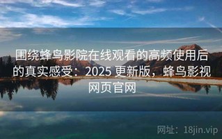 围绕蜂鸟影院在线观看的高频使用后的真实感受：2025 更新版，蜂鸟影视网页官网