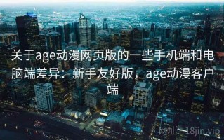 关于age动漫网页版的一些手机端和电脑端差异：新手友好版，age动漫客户端