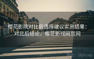 樱花影院对比后选择建议实测结果：对比后结论，樱花影视网官网