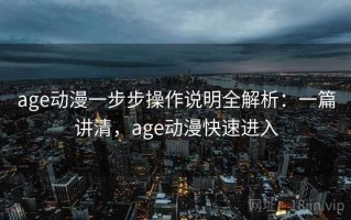 age动漫一步步操作说明全解析：一篇讲清，age动漫快速进入