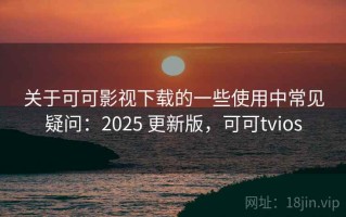 关于可可影视下载的一些使用中常见疑问：2025 更新版，可可tvios