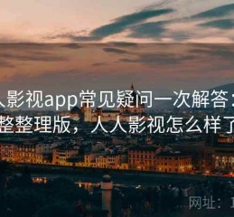 人人影视app常见疑问一次解答：完整整理版，人人影视怎么样了