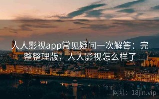 人人影视app常见疑问一次解答：完整整理版，人人影视怎么样了