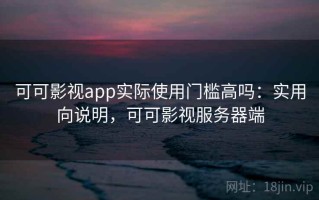 可可影视app实际使用门槛高吗：实用向说明，可可影视服务器端