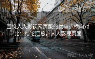 围绕人人影视网页版的优缺点横向对比：结论汇总，人人影视页面