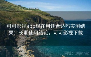 可可影视app现在用还合适吗实测结果：长期使用结论，可可影视下载