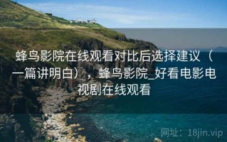 蜂鸟影院在线观看对比后选择建议（一篇讲明白），蜂鸟影院_好看电影电视剧在线观看