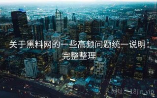 关于黑料网的一些高频问题统一说明：完整整理