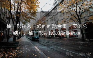 柚子影视入门必问问题合集（实测总结），柚子影视tv3.0版最新版