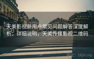 天美影视新用户常见问题解答深度解析：详细说明，天美传媒影视二维码