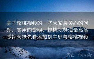 关于樱桃视频的一些大家最关心的问题：实用向说明，樱桃视频海量高品质视频抢先看添加到主屏幕樱桃视频