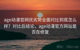 age动漫官网优劣势全面对比到底怎么样？对比后结论，age动漫官方网站是否在修复