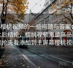 关于樱桃视频的一些问题与答案合集：对比后结论，樱桃视频海量高品质视频抢先看添加到主屏幕樱桃视频