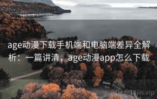 age动漫下载手机端和电脑端差异全解析：一篇讲清，age动漫app怎么下载