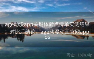 age动漫app关键体验点清单实测结果：对比后结论，age动漫动画官网appios