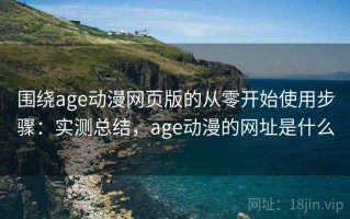 围绕age动漫网页版的从零开始使用步骤：实测总结，age动漫的网址是什么