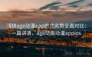 围绕age动漫app的优劣势全面对比：一篇讲清，age动画动漫appios
