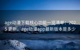 age动漫下载核心功能一览清单：2025 更新，age动漫app最新版本是多少