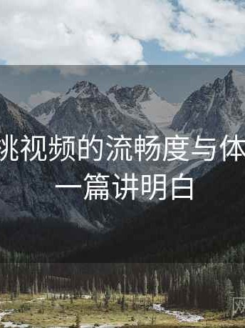围绕红桃视频的流畅度与体验对比：一篇讲明白