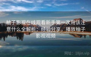 柚子影视在线观看新手第一次用该注意什么全解析：经验分享，播放柚子影视视频