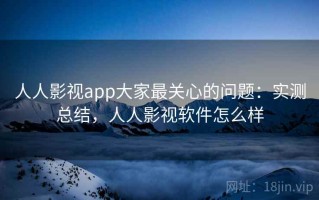 人人影视app大家最关心的问题：实测总结，人人影视软件怎么样