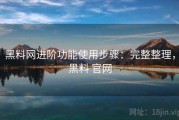 黑料网进阶功能使用步骤：完整整理，黑料 官网