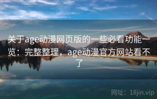 关于age动漫网页版的一些必看功能一览：完整整理，age动漫官方网站看不了