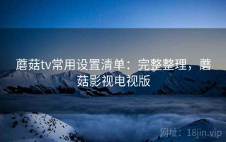 蘑菇tv常用设置清单：完整整理，蘑菇影视电视版