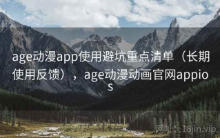 age动漫app使用避坑重点清单（长期使用反馈），age动漫动画官网appios