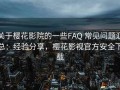 关于樱花影院的一些FAQ 常见问题汇总：经验分享，樱花影视官方安全下载