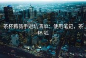 茶杯狐新手避坑清单：使用笔记，茶杯 狐