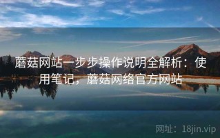 蘑菇网站一步步操作说明全解析：使用笔记，蘑菇网络官方网站