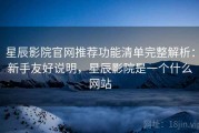 星辰影院官网推荐功能清单完整解析：新手友好说明，星辰影院是一个什么网站