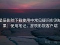 星辰影院下载使用中常见疑问实测结果：使用笔记，星辰影院客户端