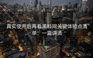 真实使用后再看黑料网关键体验点清单：一篇讲清