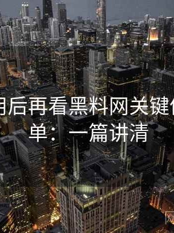 真实使用后再看黑料网关键体验点清单：一篇讲清