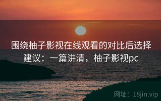 围绕柚子影视在线观看的对比后选择建议：一篇讲清，柚子影视pc