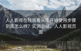 人人影视在线观看从零开始使用步骤到底怎么样？实测总结，人人影视页面
