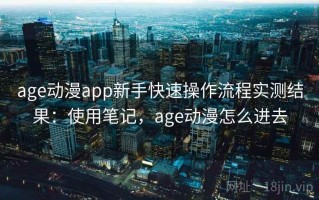 age动漫app新手快速操作流程实测结果：使用笔记，age动漫怎么进去