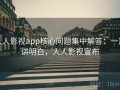 人人影视app核心问题集中解答：一篇讲明白，人人影视宣布