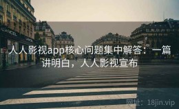 人人影视app核心问题集中解答：一篇讲明白，人人影视宣布