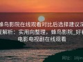 蜂鸟影院在线观看对比后选择建议深度解析：实用向整理，蜂鸟影院_好看电影电视剧在线观看