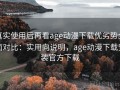 真实使用后再看age动漫下载优劣势全面对比：实用向说明，age动漫下载安装官方下载
