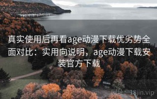 真实使用后再看age动漫下载优劣势全面对比：实用向说明，age动漫下载安装官方下载