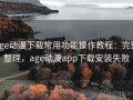age动漫下载常用功能操作教程：完整整理，age动漫app下载安装失败