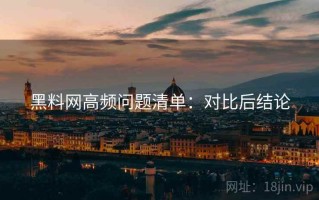 黑料网高频问题清单：对比后结论