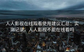 人人影视在线观看使用建议汇总：实测记录，人人影视不能在线看吗
