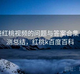 围绕红桃视频的问题与答案合集：实测总结，红桃k百度百科